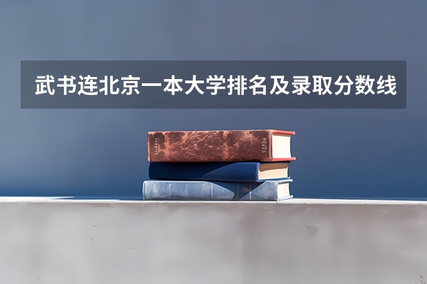 武书连北京一本大学排名及录取分数线（重庆高考总分及各科分数）