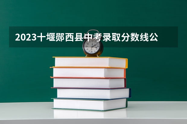 2023十堰郧西县中考录取分数线公布（山东高考大专院校分数线排名,比较好的大专排行榜）