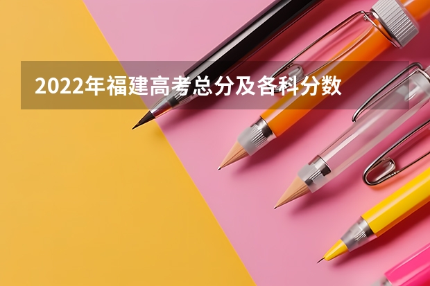 2022年福建高考总分及各科分数 广西高考总分及各科分数