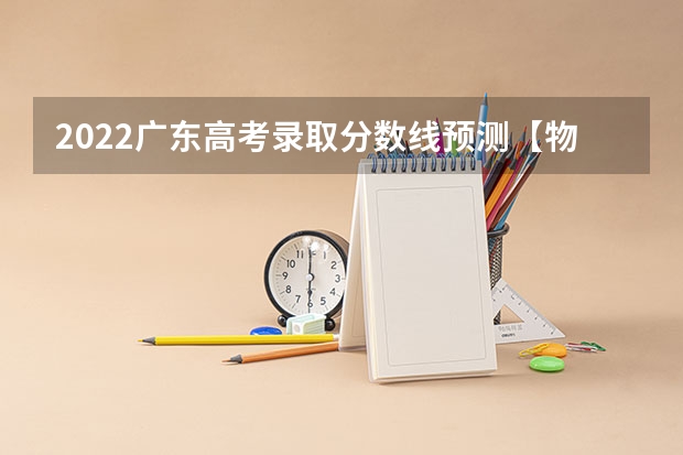 2022广东高考录取分数线预测【物理 山西高考总分及各科分数