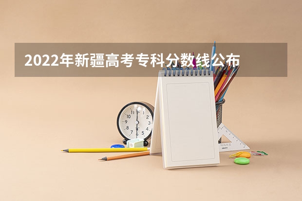 2022年新疆高考专科分数线公布 2023惠州中考录取分数线最新公布