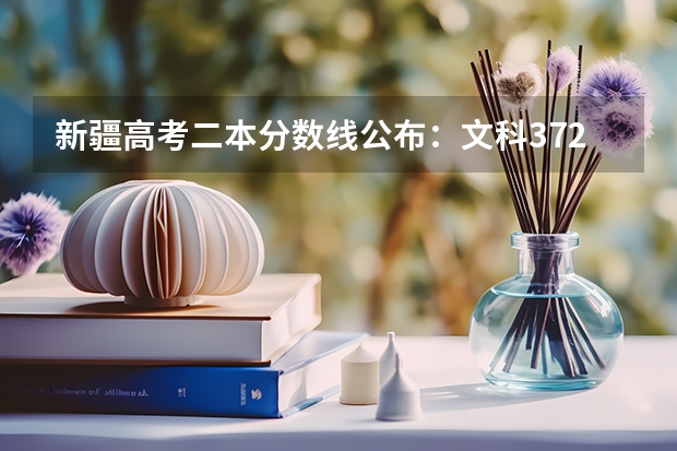 新疆高考二本分数线公布：文科372（2022西藏高考一本分数线预测）