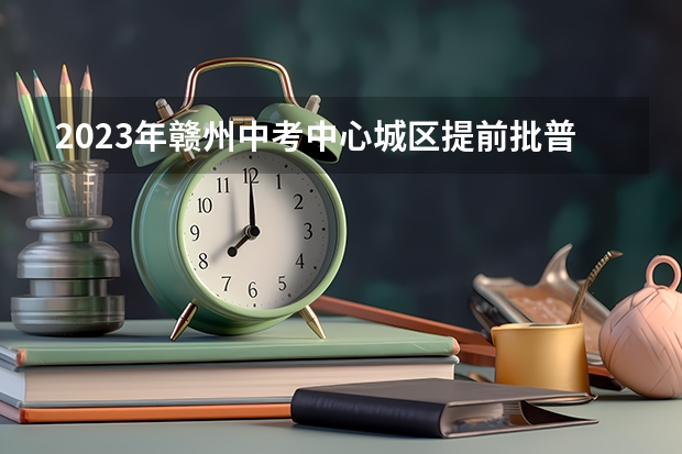 2023年赣州中考中心城区提前批普高录取分数线公布（附往年北京985大学录取分数线位次）