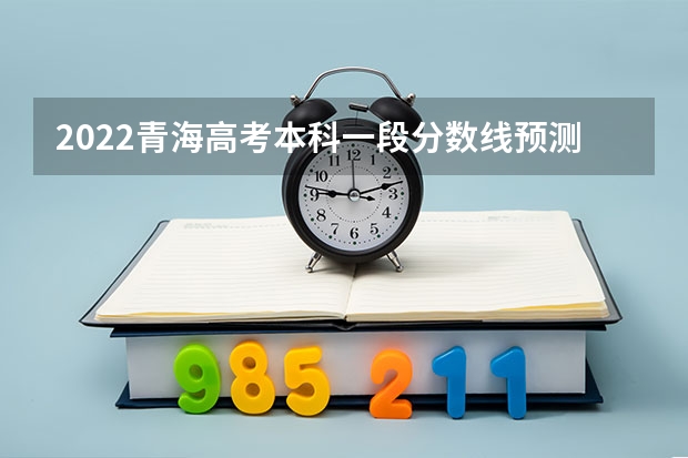 2022青海高考本科一段分数线预测（2023承德中考录取分数线最新公布）