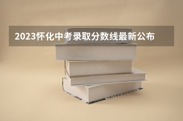 2023怀化中考录取分数线最新公布 安徽高考总分及各科分数