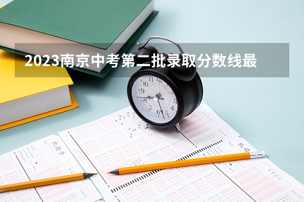 2023南京中考第二批录取分数线最新公布 2023太原中考录取分数线最新公布