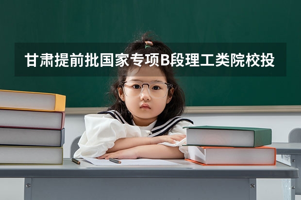 甘肃提前批国家专项B段理工类院校投档分数线 2022新疆一本分数线预测
