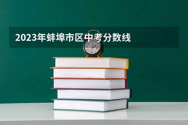 2023年蚌埠市区中考分数线
