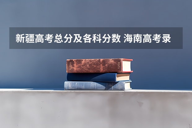 新疆高考总分及各科分数 海南高考录取分数线预测