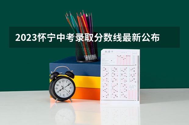 2023怀宁中考录取分数线最新公布 2023南京中考录取分数线最新公布