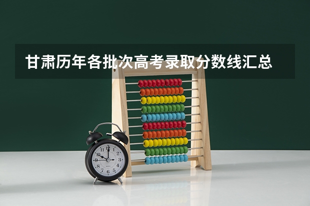 甘肃历年各批次高考录取分数线汇总 2023怀宁中考录取分数线最新公布