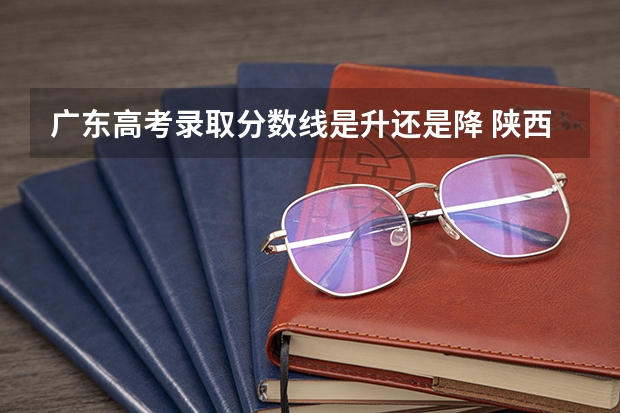 广东高考录取分数线是升还是降 陕西省历年高考分数线（）