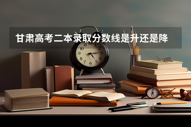 甘肃高考二本录取分数线是升还是降 新疆高考艺术类分数线预测