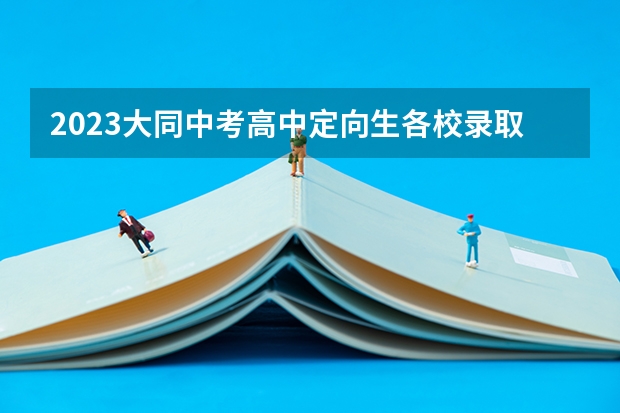 2023大同中考高中定向生各校录取分数线