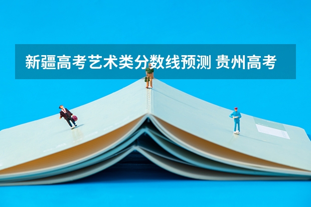 新疆高考艺术类分数线预测 贵州高考理科分数线预测