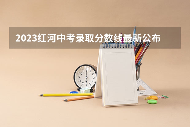2023红河中考录取分数线最新公布 重庆高考总分及各科分数