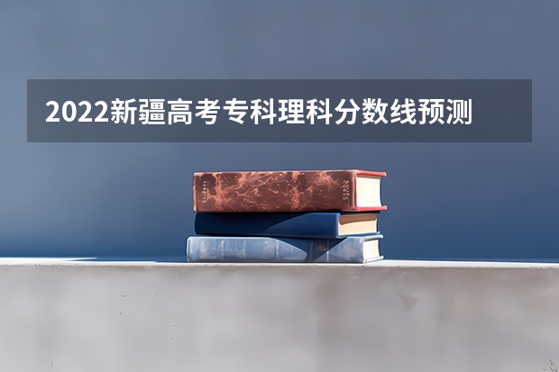 2022新疆高考专科理科分数线预测（2023年保定中考省级示范高中录取分数线）