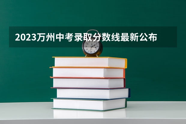 2023万州中考录取分数线最新公布 2023南京中考录取分数线最新公布