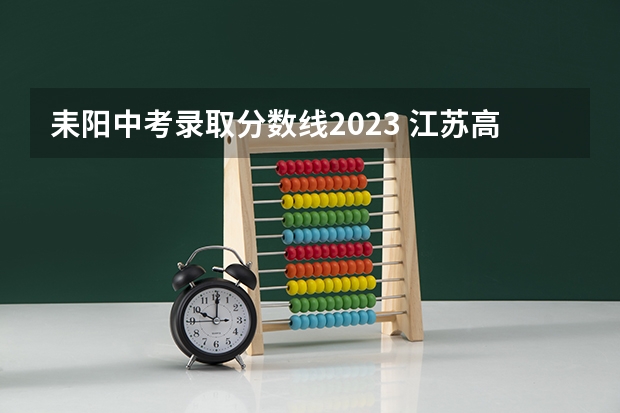 耒阳中考录取分数线2023 江苏高考总分及各科分数