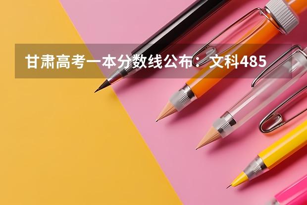 甘肃高考一本分数线公布：文科485 贵州2023艺术类平行志愿本科最低录取分数线