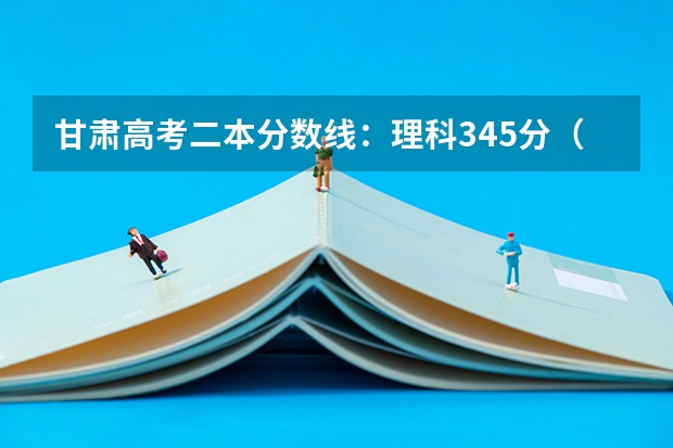 甘肃高考二本分数线：理科345分（2023年赣州中考中心城区提前批普高录取分数线公布）