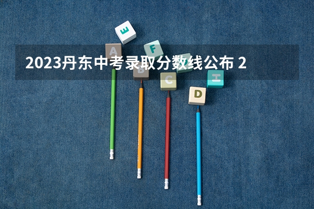 2023丹东中考录取分数线公布 2023年赣州中考中心城区提前批普高录取分数线公布