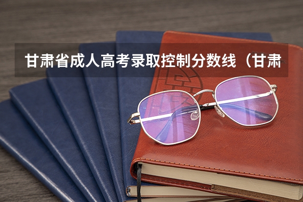 甘肃省成人高考录取控制分数线（甘肃高考二本分数线公布）