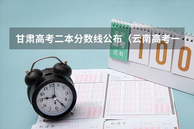 甘肃高考二本分数线公布（云南高考一本分数线是升还是降）