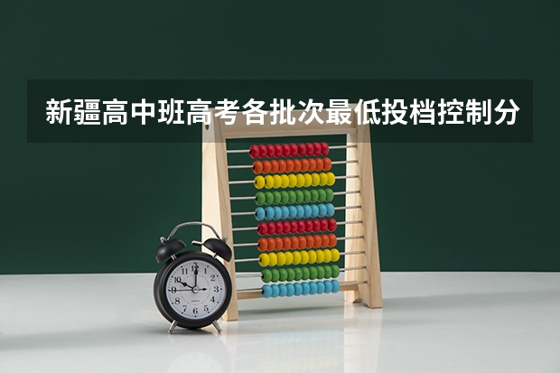 新疆高中班高考各批次最低投档控制分数线 2023年济南章丘区中考各高中录取分数线