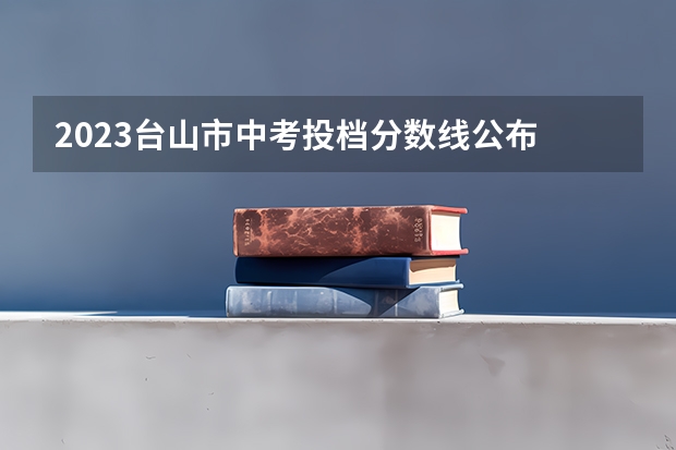2023台山市中考投档分数线公布 黑龙江高考总分及各科分数