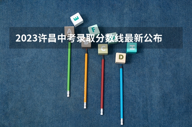 2023许昌中考录取分数线最新公布 附往年浙江985大学录取分数线位次