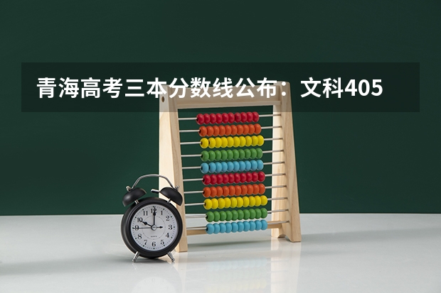 青海高考三本分数线公布：文科405（2023桦甸中考录取分数线最新公布）