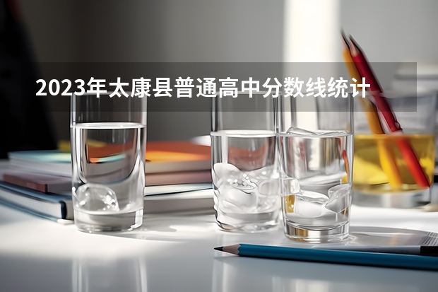 2023年太康县普通高中分数线统计出炉（广西2023高考本科第二批最低投档分数线（第三次征集））