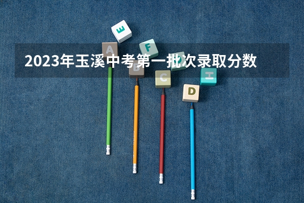 2023年玉溪中考第一批次录取分数线公布（武书连北京二本大学排名及录取分数线）