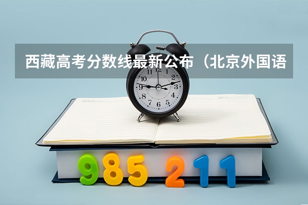 西藏高考分数线最新公布（北京外国语大学中外合作办学2+2分数线）