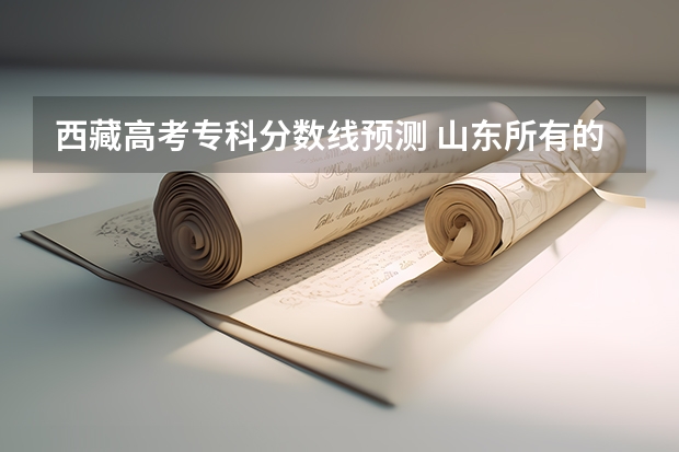 西藏高考专科分数线预测 山东所有的大学录取分数线排名榜