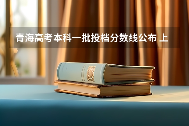 青海高考本科一批投档分数线公布 上海高考总分及各科分数