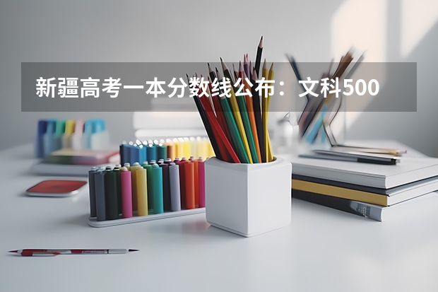 新疆高考一本分数线公布：文科500 2023年玉溪中考第一批次录取分数线公布