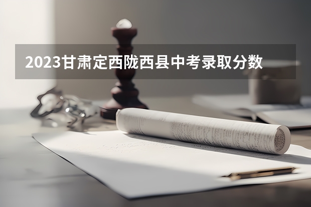 2023甘肃定西陇西县中考录取分数线（北京所有的大学录取分数线排名榜）