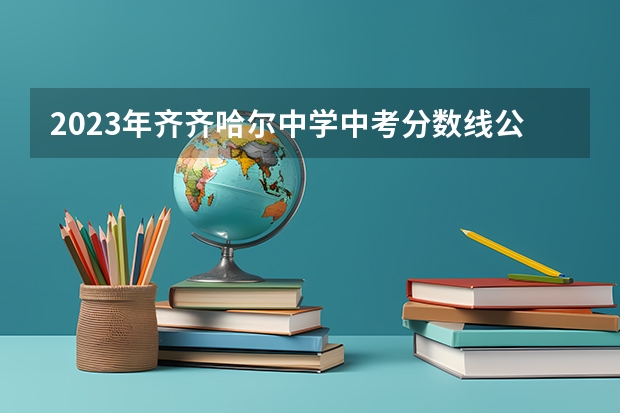 2023年齐齐哈尔中学中考分数线公布 2023恩施高中录取分数线