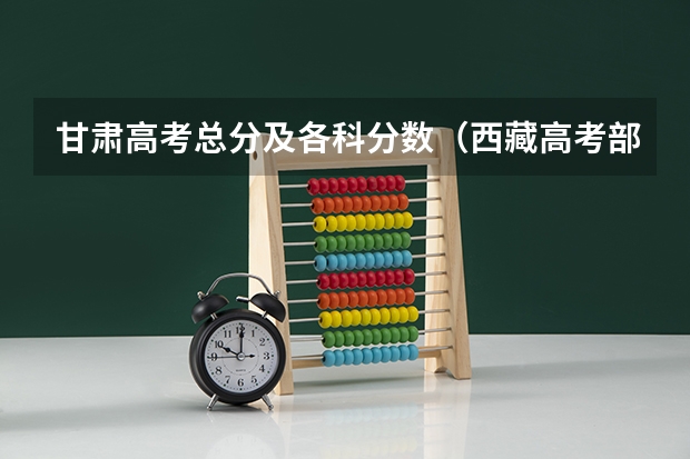甘肃高考总分及各科分数（西藏高考部队生源录取分数线公布）