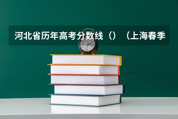 河北省历年高考分数线（）（上海春季高考分数线预测）