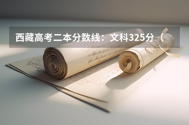 西藏高考二本分数线：文科325分（2023南平武夷山中考普高录取分数线）