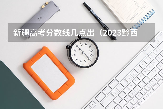 新疆高考分数线几点出（2023黔西南州中考录取分数线公布）