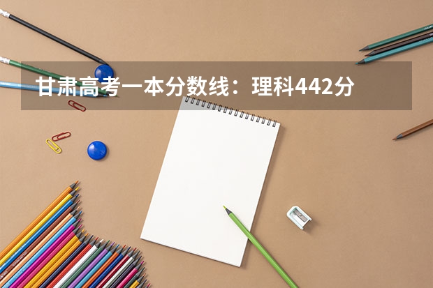 甘肃高考一本分数线：理科442分 西藏高考专科分数线公布：文科225分