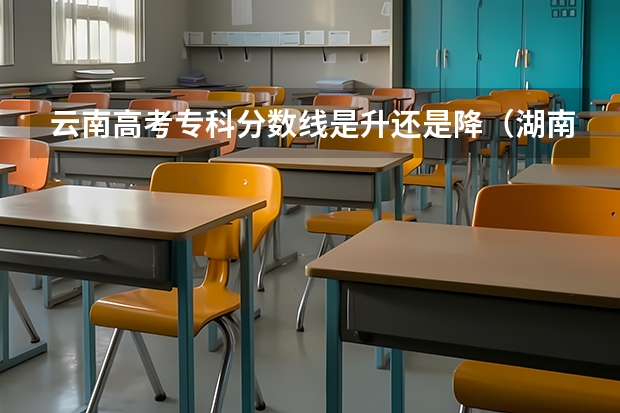 云南高考专科分数线是升还是降（湖南省历年高考分数线（））