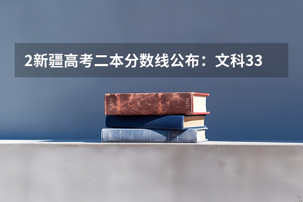 2新疆高考二本分数线公布：文科334（2023九江永修中考录取分数线出炉）
