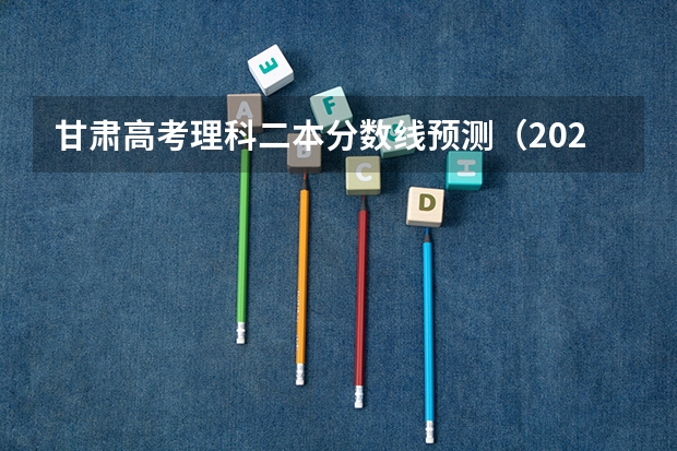 甘肃高考理科二本分数线预测（2023江西赣州于都中考录取分数线）
