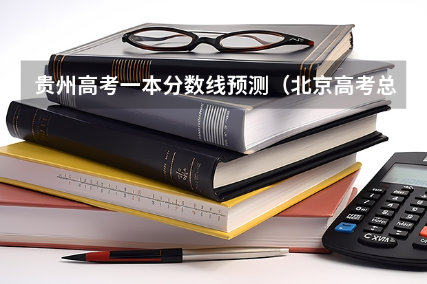 贵州高考一本分数线预测（北京高考总分及各科分数）