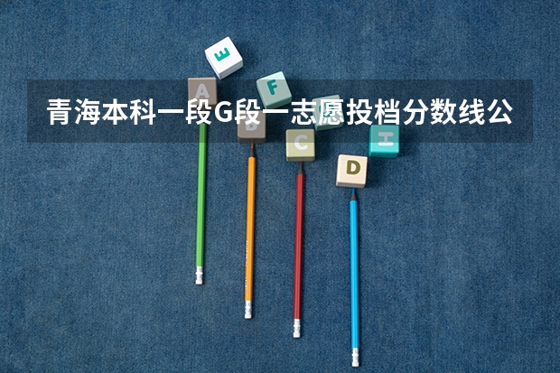 青海本科一段G段一志愿投档分数线公布（2023莆田中考录取分数线最新公布）